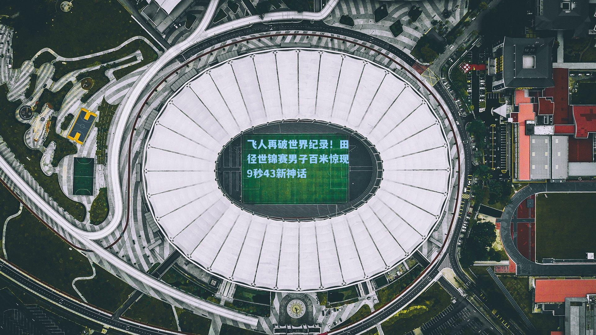 飞人再破世界纪录！田径世锦赛男子百米惊现9秒43新神话