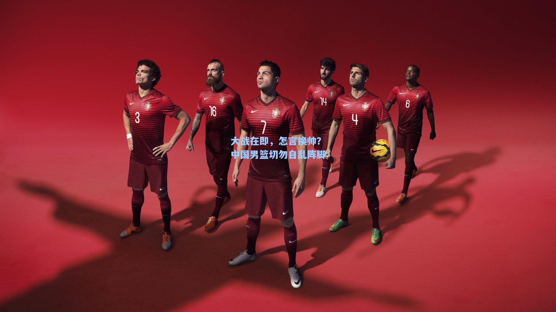 大战在即，怎言换帅？中国男篮切勿自乱阵脚