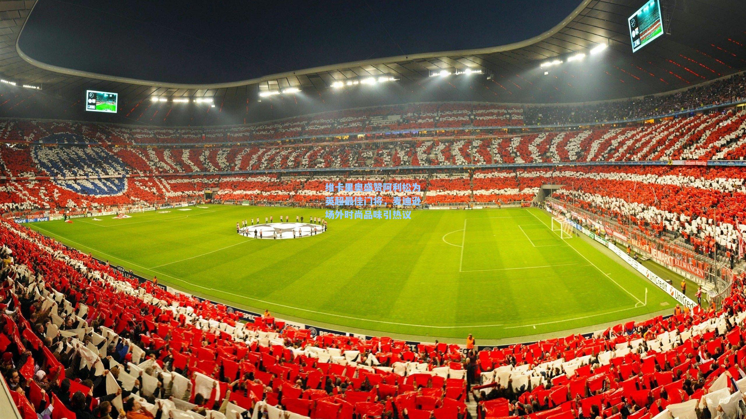 维卡里奥盛赞阿利松为英超最佳门将，麦迪逊场外时尚品味引热议