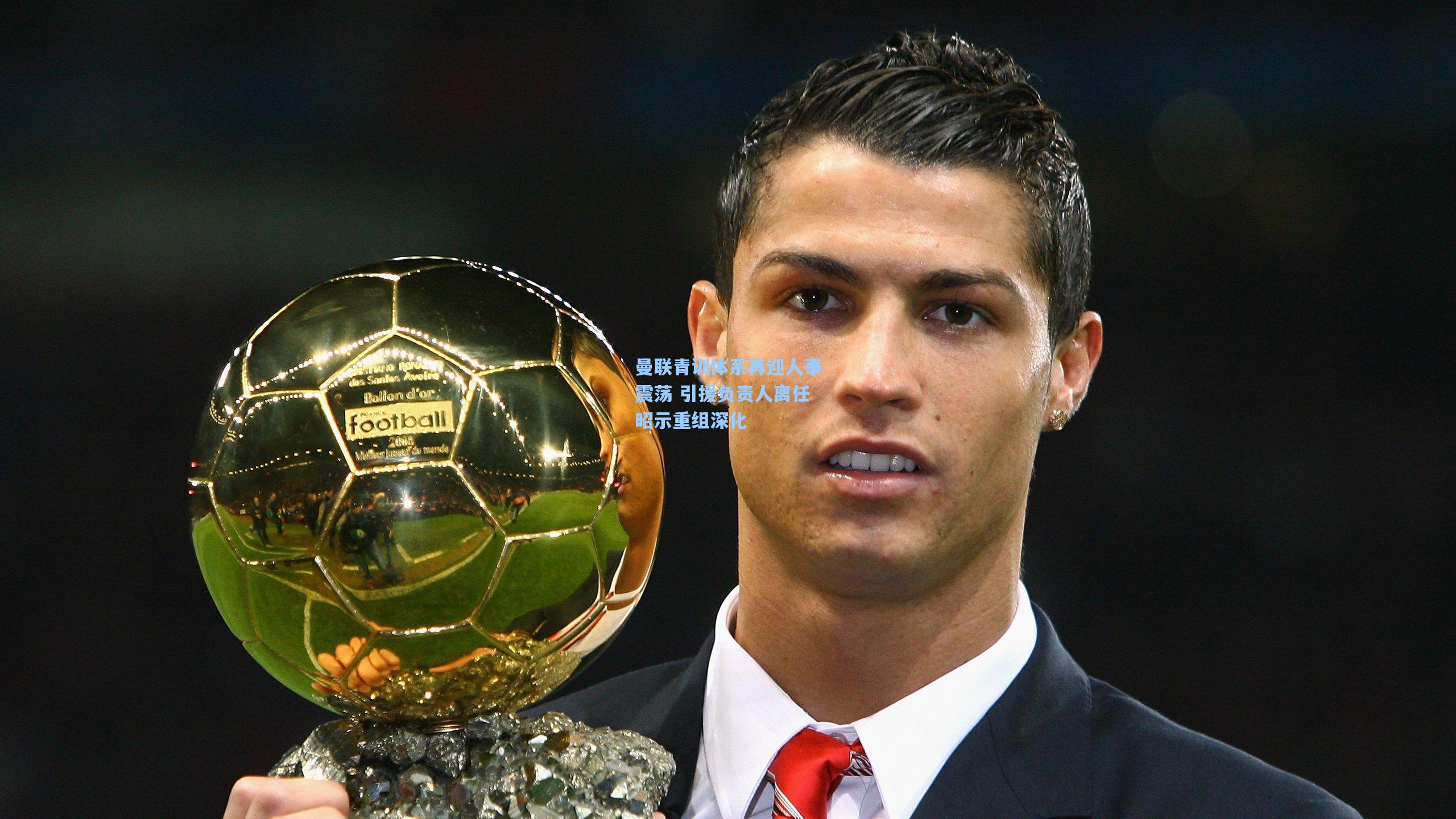 曼联青训体系再迎人事震荡 引援负责人离任昭示重组深化