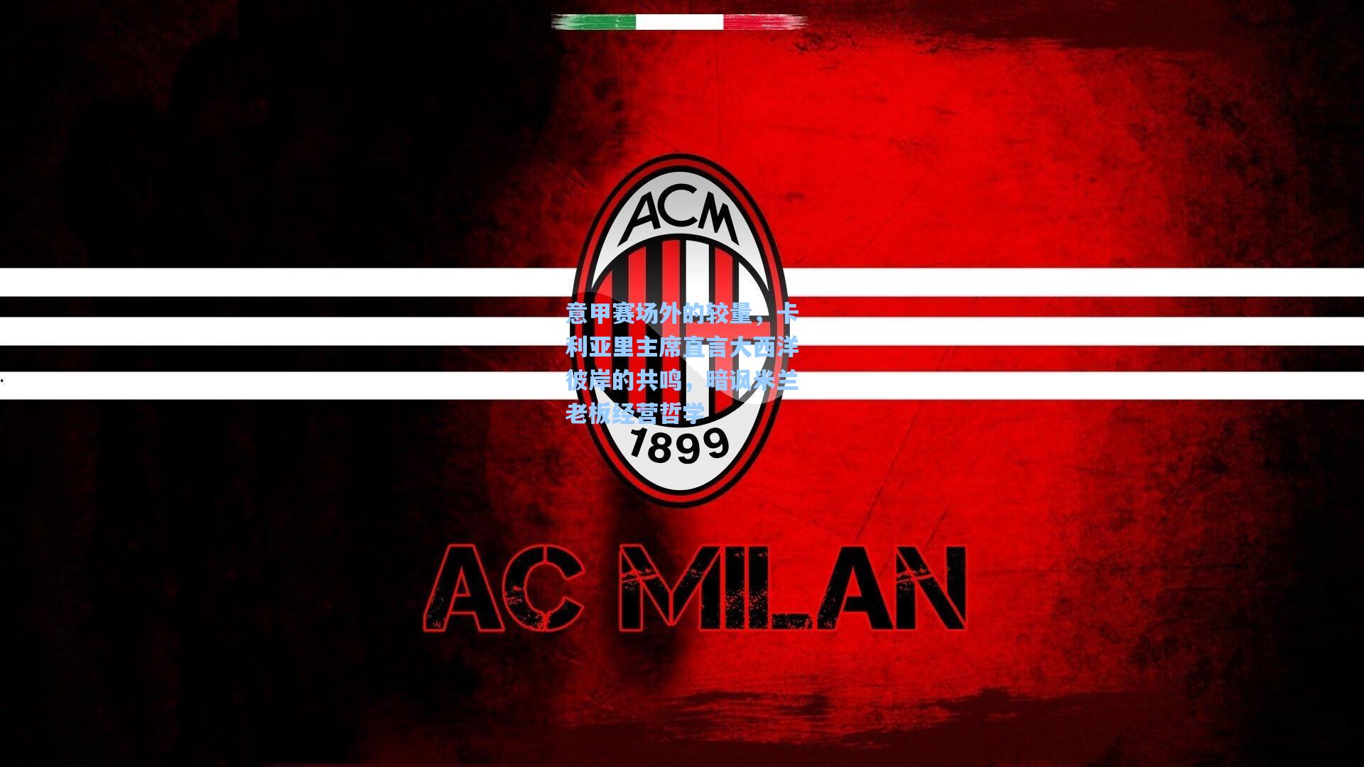 意甲赛场外的较量，卡利亚里主席直言大西洋彼岸的共鸣，暗讽米兰老板经营哲学