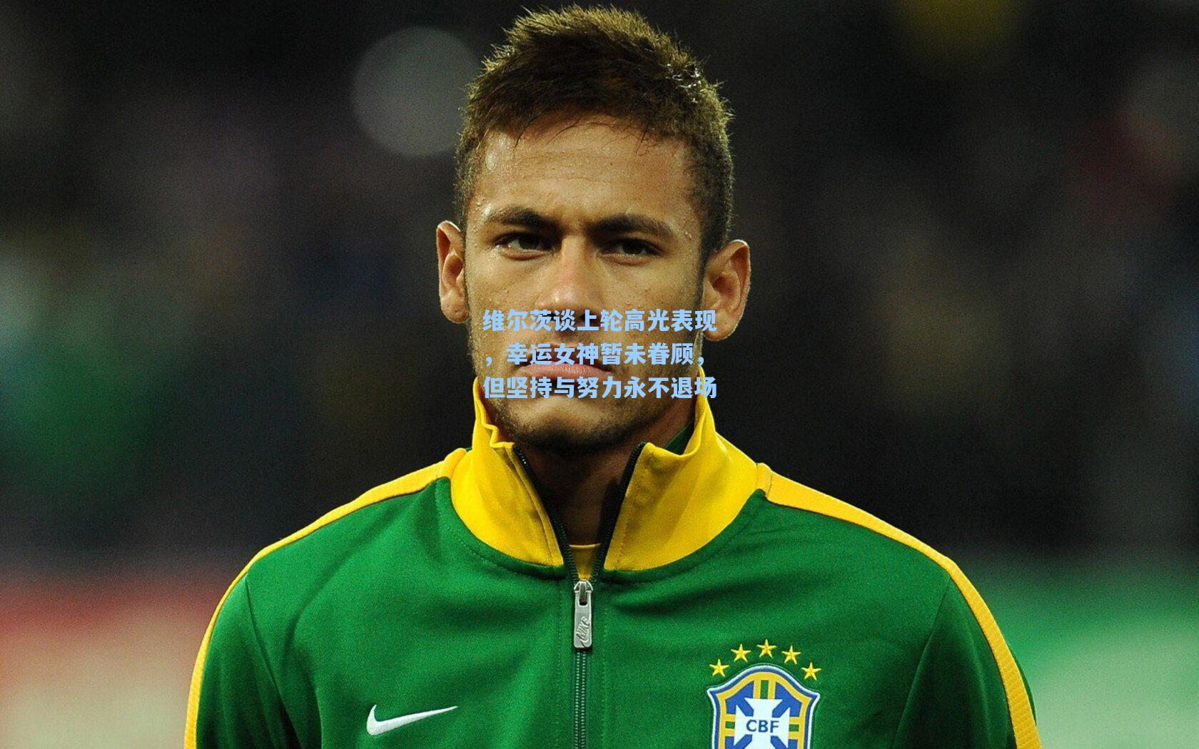 维尔茨谈上轮高光表现,幸运女神暂未眷顾,但坚持与努力永不退场