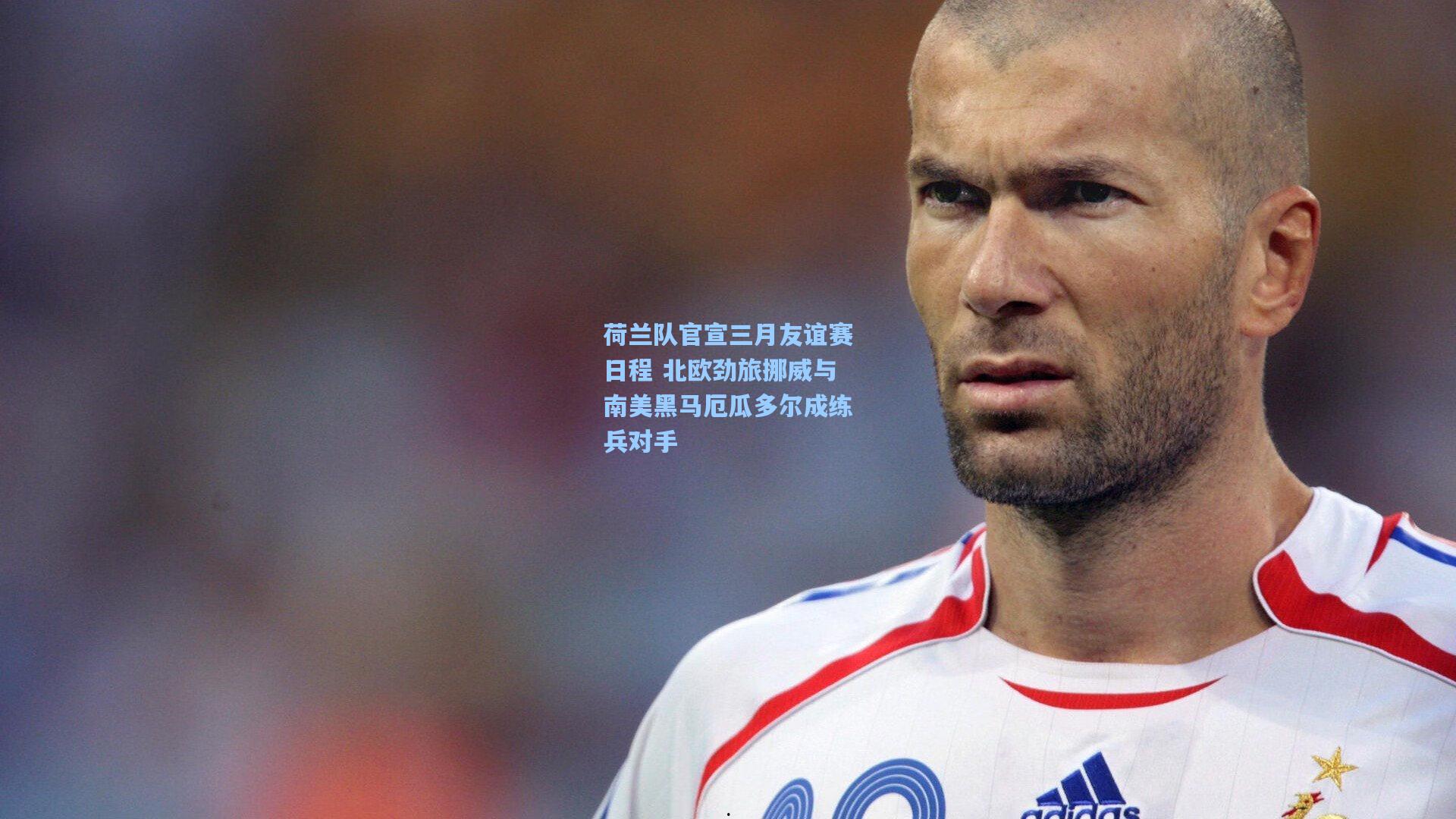 荷兰队官宣三月友谊赛日程 北欧劲旅挪威与南美黑马厄瓜多尔成练兵对手